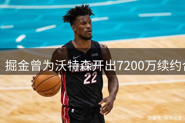掘金曾为沃特森开出7200万续约合同遭拒